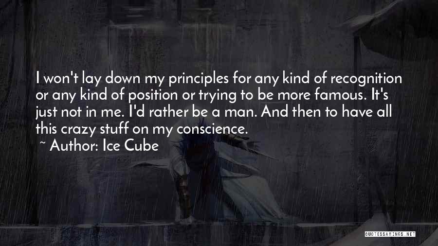 Ice Cube Quotes: I Won't Lay Down My Principles For Any Kind Of Recognition Or Any Kind Of Position Or Trying To Be