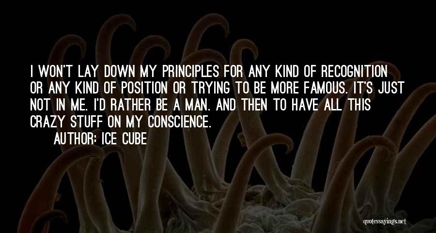 Ice Cube Quotes: I Won't Lay Down My Principles For Any Kind Of Recognition Or Any Kind Of Position Or Trying To Be