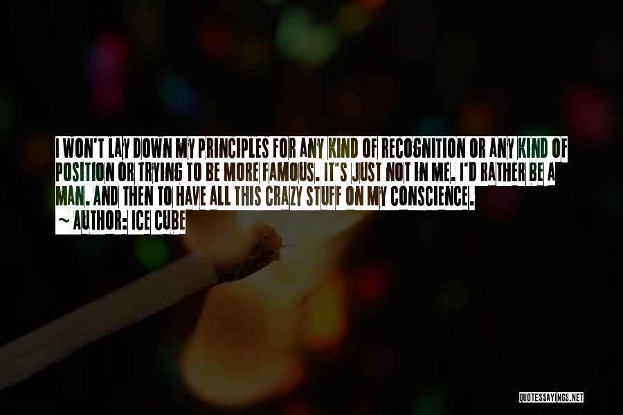 Ice Cube Quotes: I Won't Lay Down My Principles For Any Kind Of Recognition Or Any Kind Of Position Or Trying To Be