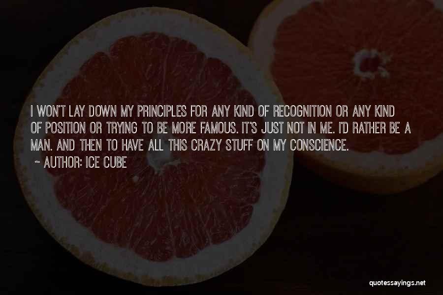 Ice Cube Quotes: I Won't Lay Down My Principles For Any Kind Of Recognition Or Any Kind Of Position Or Trying To Be