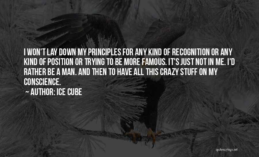 Ice Cube Quotes: I Won't Lay Down My Principles For Any Kind Of Recognition Or Any Kind Of Position Or Trying To Be