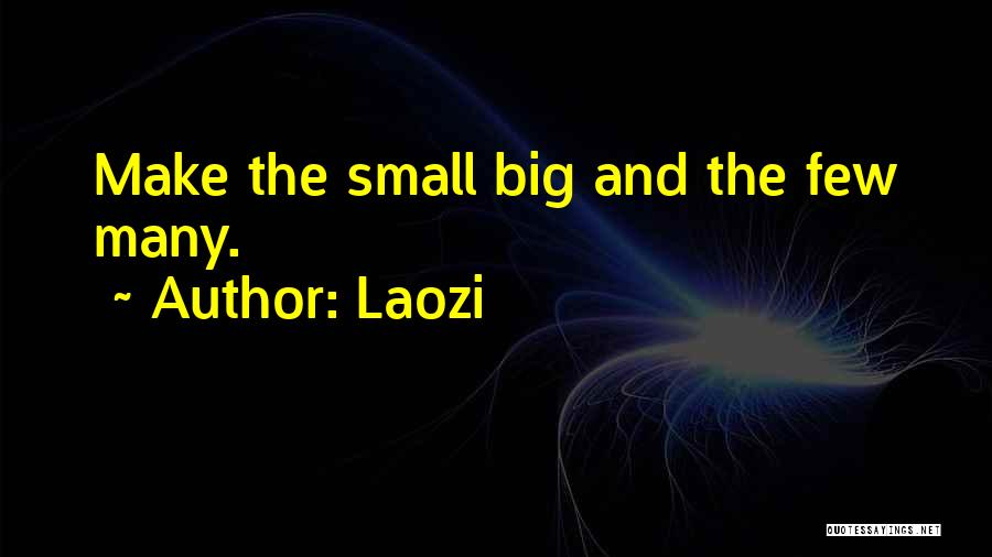 Laozi Quotes: Make The Small Big And The Few Many.