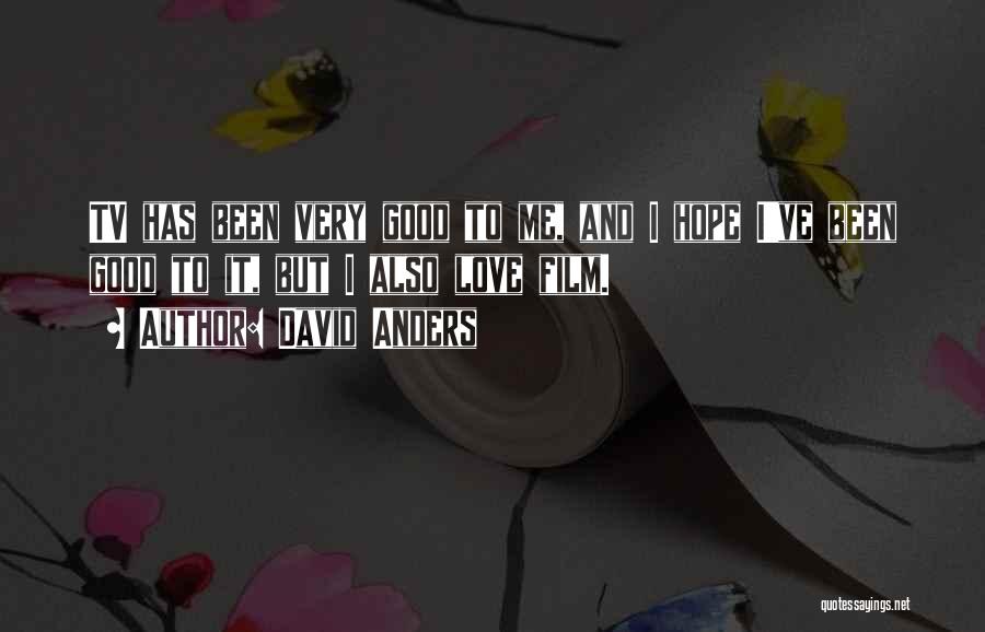 David Anders Quotes: Tv Has Been Very Good To Me, And I Hope I've Been Good To It, But I Also Love Film.