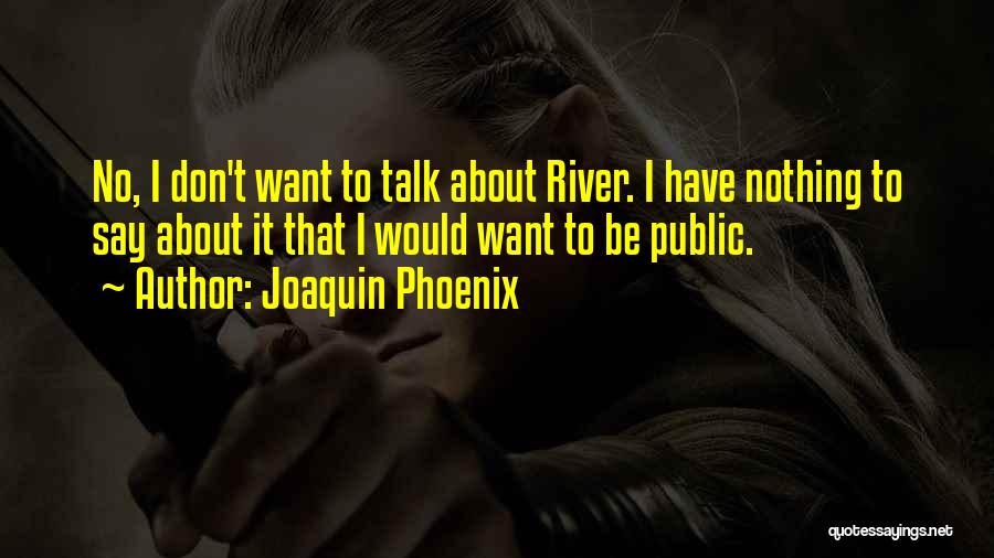 Joaquin Phoenix Quotes: No, I Don't Want To Talk About River. I Have Nothing To Say About It That I Would Want To