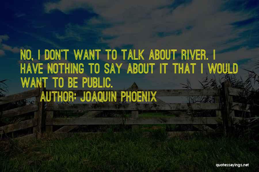 Joaquin Phoenix Quotes: No, I Don't Want To Talk About River. I Have Nothing To Say About It That I Would Want To