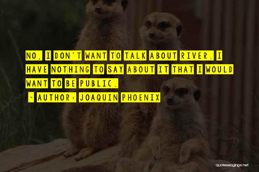 Joaquin Phoenix Quotes: No, I Don't Want To Talk About River. I Have Nothing To Say About It That I Would Want To