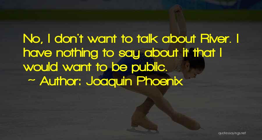 Joaquin Phoenix Quotes: No, I Don't Want To Talk About River. I Have Nothing To Say About It That I Would Want To