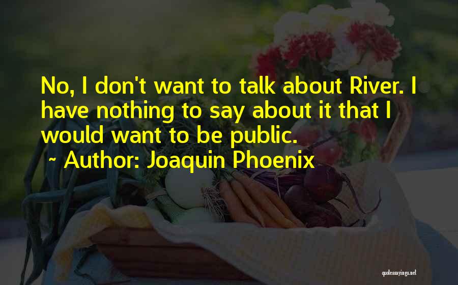 Joaquin Phoenix Quotes: No, I Don't Want To Talk About River. I Have Nothing To Say About It That I Would Want To