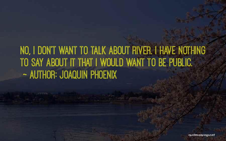 Joaquin Phoenix Quotes: No, I Don't Want To Talk About River. I Have Nothing To Say About It That I Would Want To