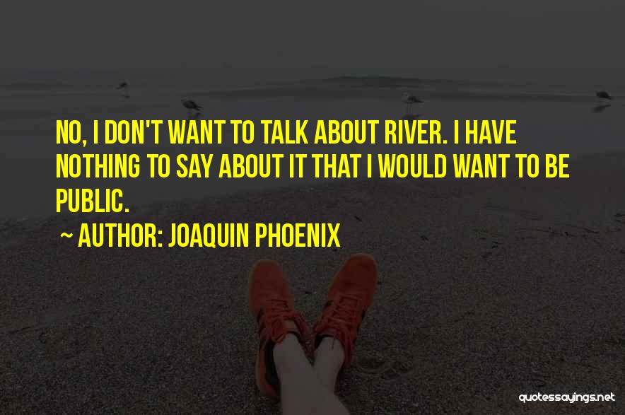 Joaquin Phoenix Quotes: No, I Don't Want To Talk About River. I Have Nothing To Say About It That I Would Want To