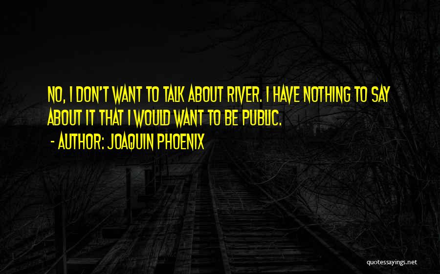 Joaquin Phoenix Quotes: No, I Don't Want To Talk About River. I Have Nothing To Say About It That I Would Want To
