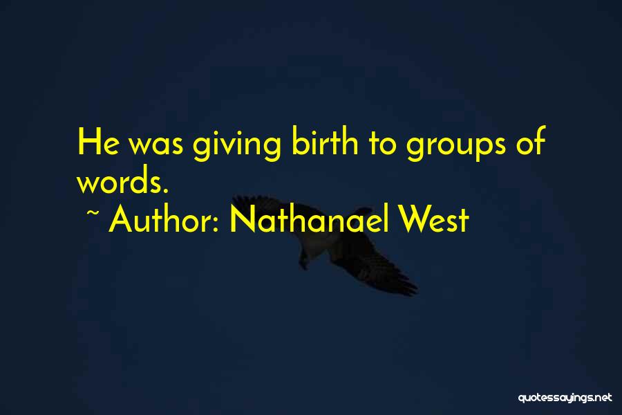 Nathanael West Quotes: He Was Giving Birth To Groups Of Words.