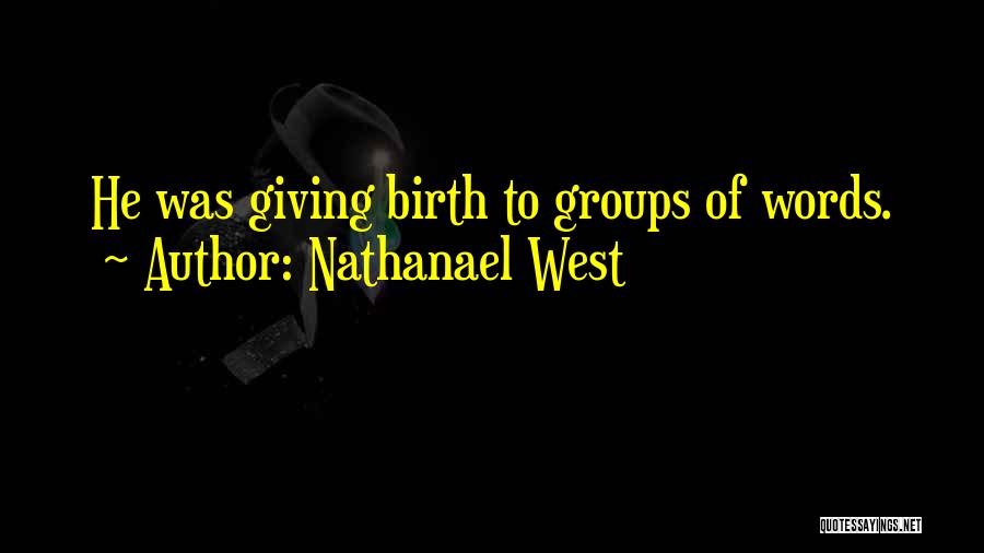 Nathanael West Quotes: He Was Giving Birth To Groups Of Words.