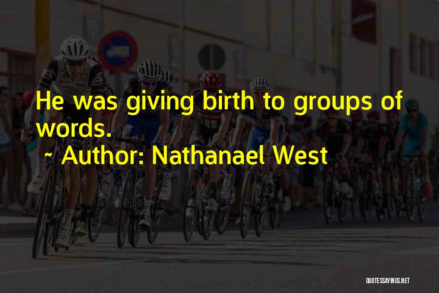 Nathanael West Quotes: He Was Giving Birth To Groups Of Words.