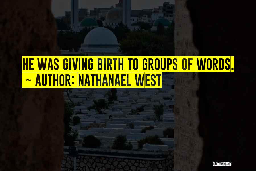 Nathanael West Quotes: He Was Giving Birth To Groups Of Words.