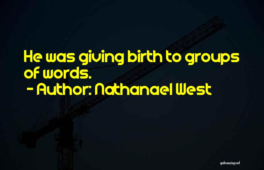 Nathanael West Quotes: He Was Giving Birth To Groups Of Words.
