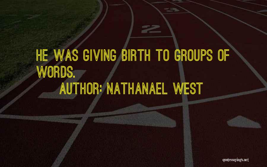 Nathanael West Quotes: He Was Giving Birth To Groups Of Words.