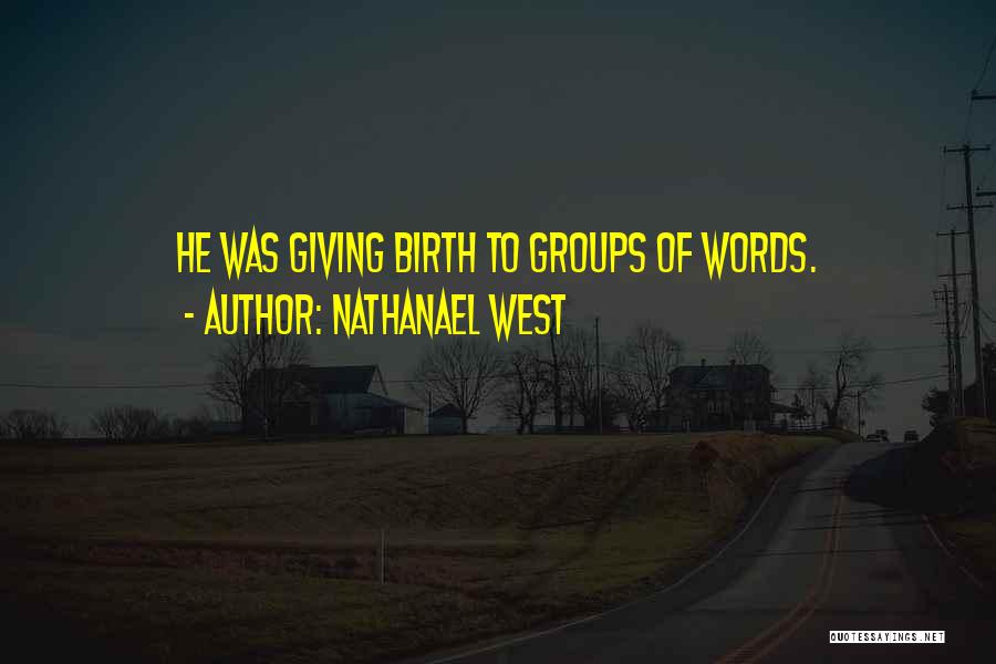 Nathanael West Quotes: He Was Giving Birth To Groups Of Words.
