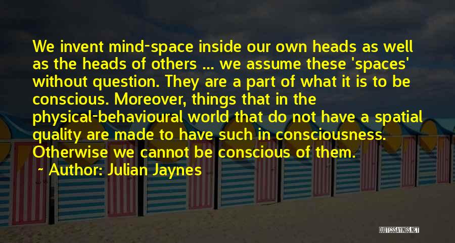 Julian Jaynes Quotes: We Invent Mind-space Inside Our Own Heads As Well As The Heads Of Others ... We Assume These 'spaces' Without