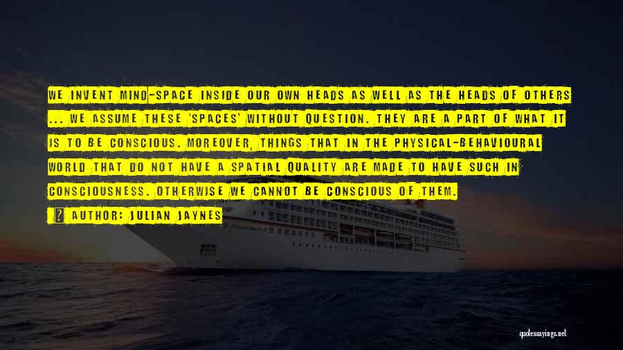 Julian Jaynes Quotes: We Invent Mind-space Inside Our Own Heads As Well As The Heads Of Others ... We Assume These 'spaces' Without