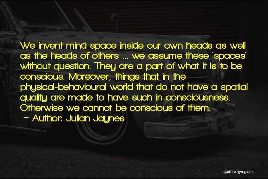 Julian Jaynes Quotes: We Invent Mind-space Inside Our Own Heads As Well As The Heads Of Others ... We Assume These 'spaces' Without