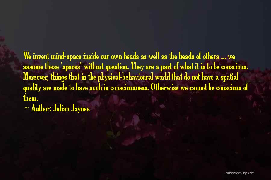 Julian Jaynes Quotes: We Invent Mind-space Inside Our Own Heads As Well As The Heads Of Others ... We Assume These 'spaces' Without