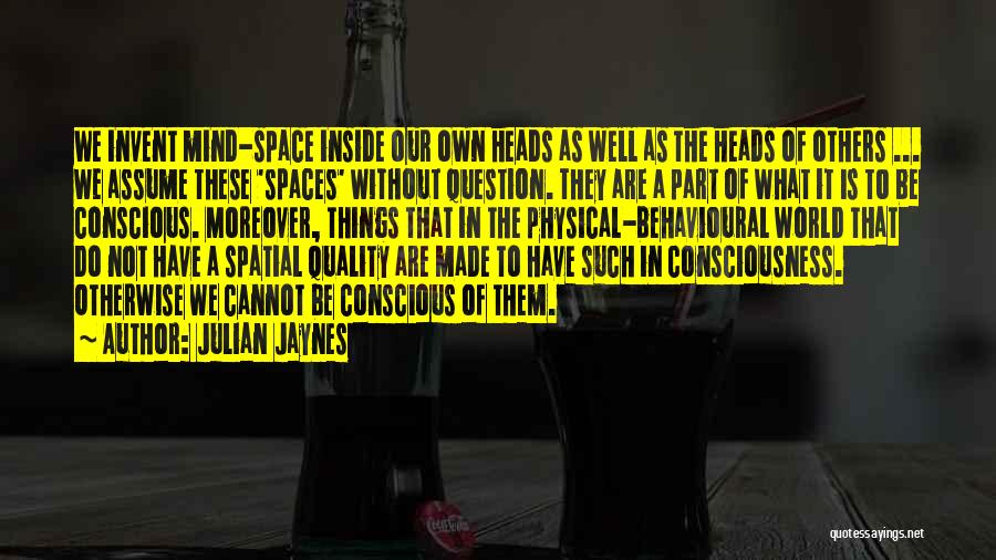 Julian Jaynes Quotes: We Invent Mind-space Inside Our Own Heads As Well As The Heads Of Others ... We Assume These 'spaces' Without