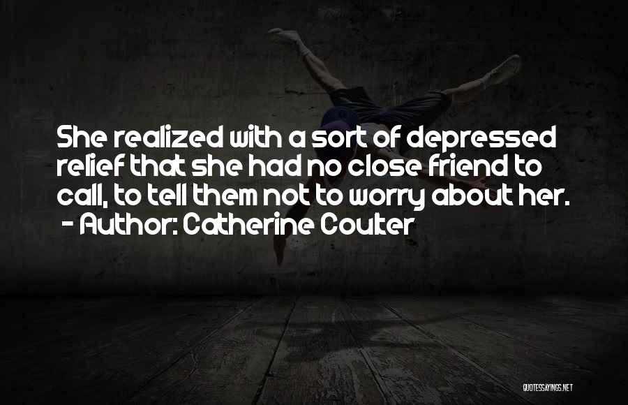 Catherine Coulter Quotes: She Realized With A Sort Of Depressed Relief That She Had No Close Friend To Call, To Tell Them Not