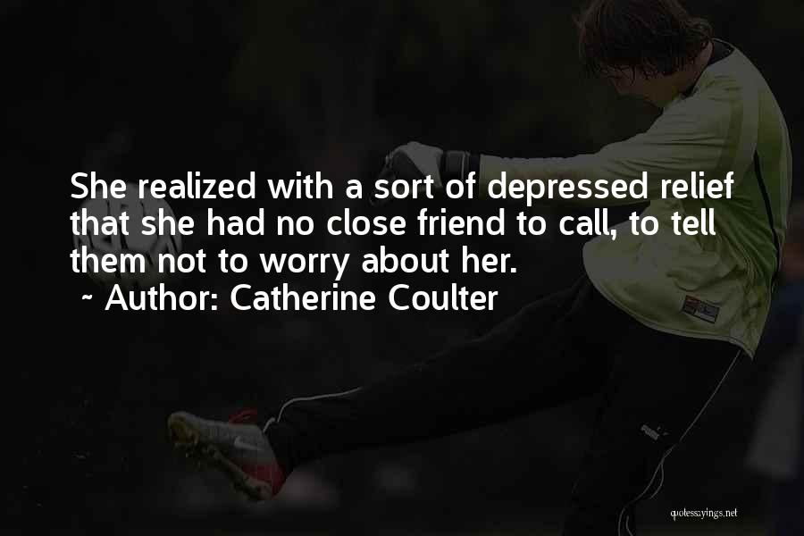 Catherine Coulter Quotes: She Realized With A Sort Of Depressed Relief That She Had No Close Friend To Call, To Tell Them Not