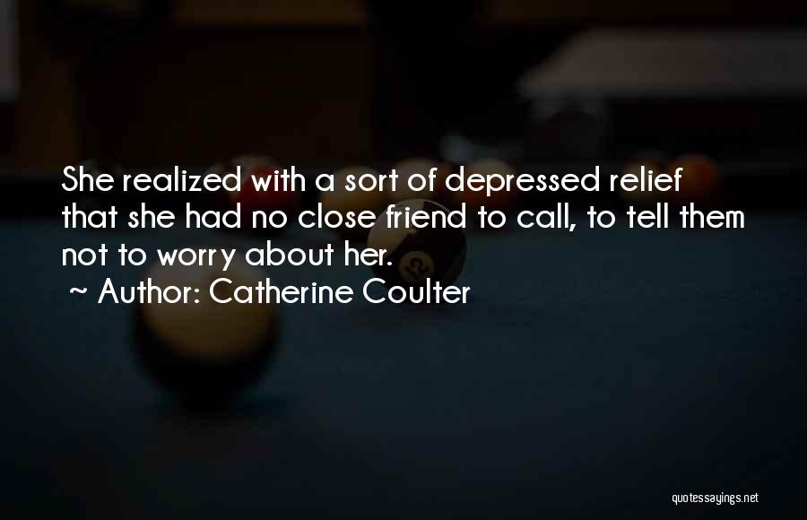 Catherine Coulter Quotes: She Realized With A Sort Of Depressed Relief That She Had No Close Friend To Call, To Tell Them Not