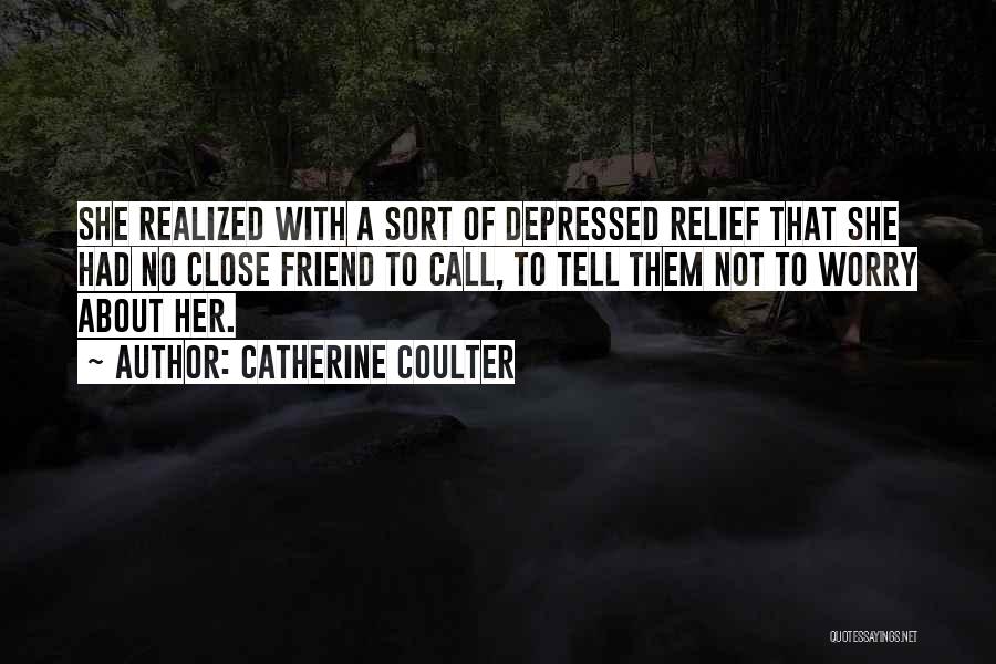 Catherine Coulter Quotes: She Realized With A Sort Of Depressed Relief That She Had No Close Friend To Call, To Tell Them Not
