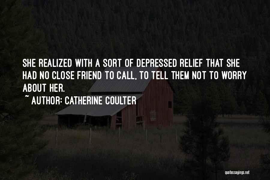 Catherine Coulter Quotes: She Realized With A Sort Of Depressed Relief That She Had No Close Friend To Call, To Tell Them Not