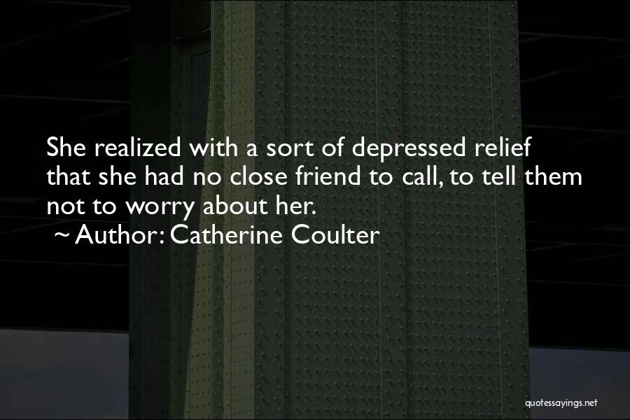 Catherine Coulter Quotes: She Realized With A Sort Of Depressed Relief That She Had No Close Friend To Call, To Tell Them Not