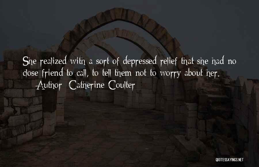 Catherine Coulter Quotes: She Realized With A Sort Of Depressed Relief That She Had No Close Friend To Call, To Tell Them Not