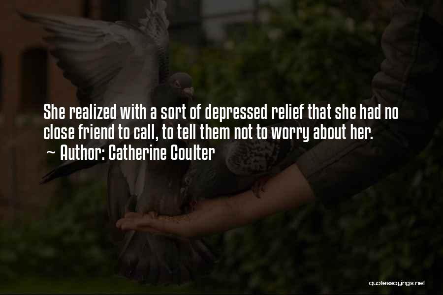 Catherine Coulter Quotes: She Realized With A Sort Of Depressed Relief That She Had No Close Friend To Call, To Tell Them Not