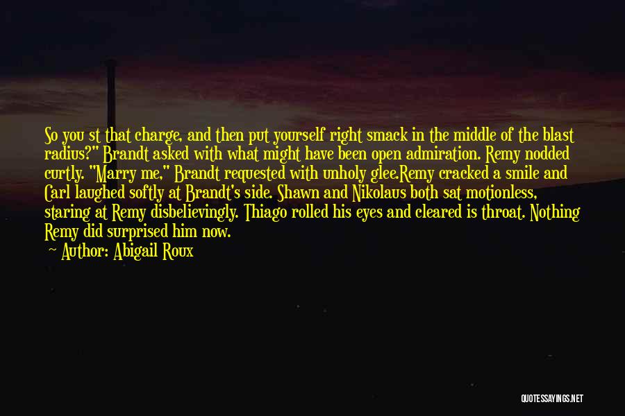 Abigail Roux Quotes: So You St That Charge, And Then Put Yourself Right Smack In The Middle Of The Blast Radius? Brandt Asked