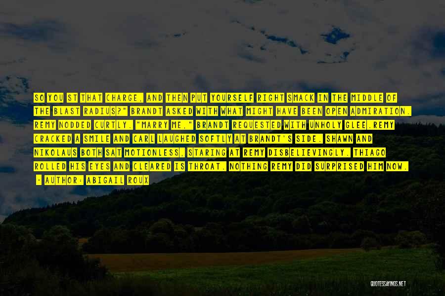 Abigail Roux Quotes: So You St That Charge, And Then Put Yourself Right Smack In The Middle Of The Blast Radius? Brandt Asked
