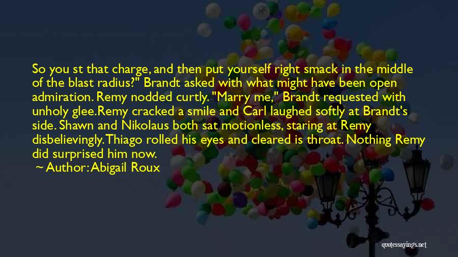 Abigail Roux Quotes: So You St That Charge, And Then Put Yourself Right Smack In The Middle Of The Blast Radius? Brandt Asked