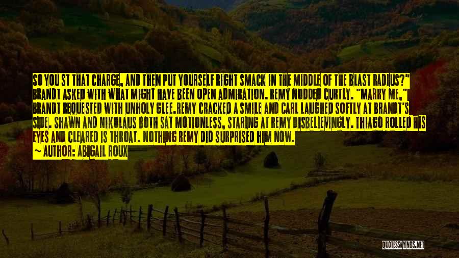 Abigail Roux Quotes: So You St That Charge, And Then Put Yourself Right Smack In The Middle Of The Blast Radius? Brandt Asked