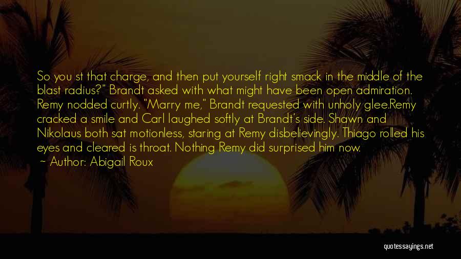 Abigail Roux Quotes: So You St That Charge, And Then Put Yourself Right Smack In The Middle Of The Blast Radius? Brandt Asked