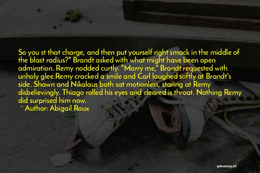 Abigail Roux Quotes: So You St That Charge, And Then Put Yourself Right Smack In The Middle Of The Blast Radius? Brandt Asked