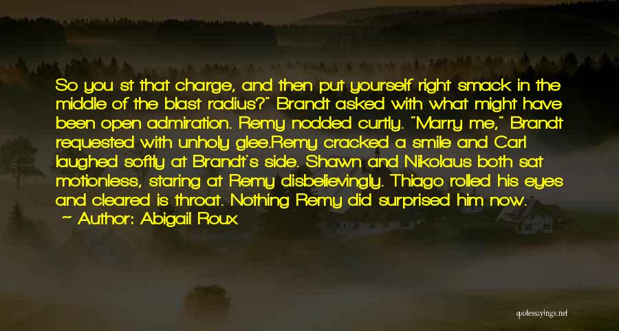 Abigail Roux Quotes: So You St That Charge, And Then Put Yourself Right Smack In The Middle Of The Blast Radius? Brandt Asked