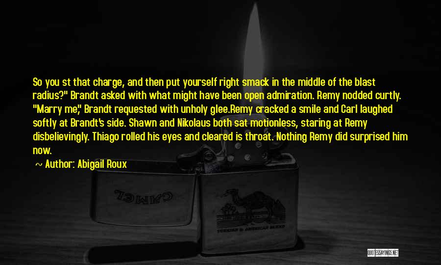 Abigail Roux Quotes: So You St That Charge, And Then Put Yourself Right Smack In The Middle Of The Blast Radius? Brandt Asked