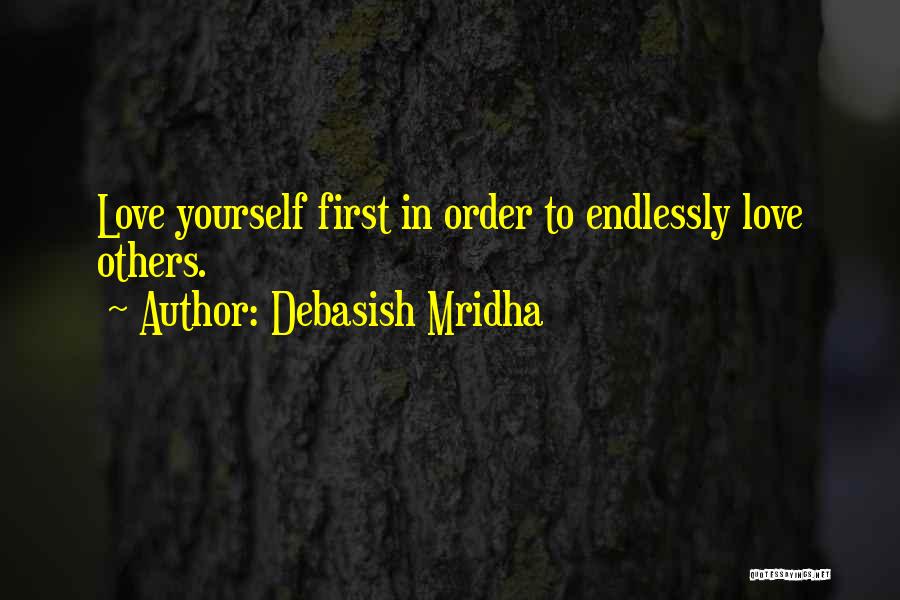 Debasish Mridha Quotes: Love Yourself First In Order To Endlessly Love Others.