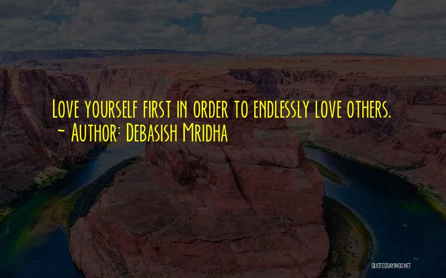 Debasish Mridha Quotes: Love Yourself First In Order To Endlessly Love Others.