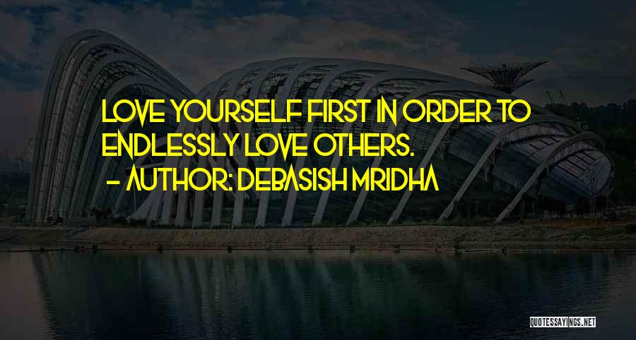 Debasish Mridha Quotes: Love Yourself First In Order To Endlessly Love Others.