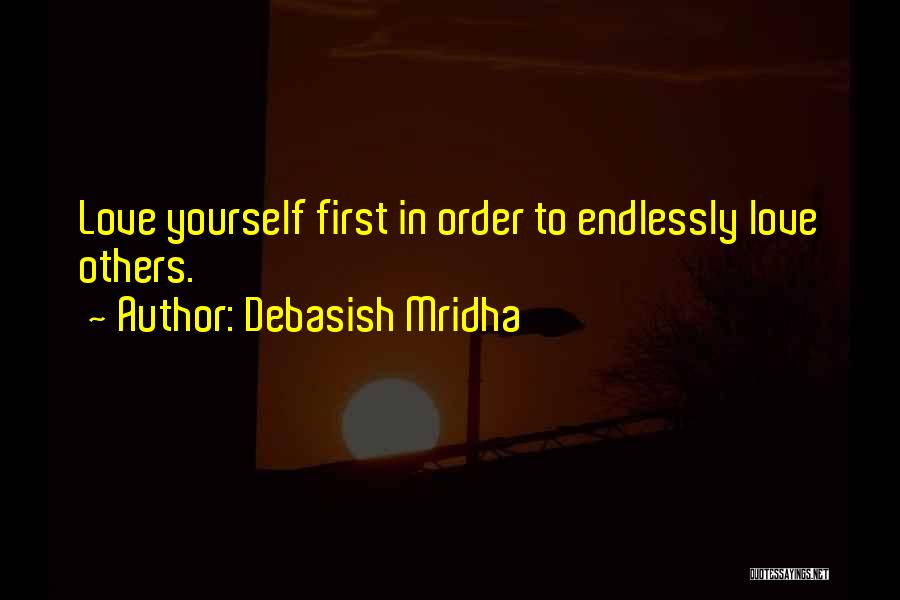 Debasish Mridha Quotes: Love Yourself First In Order To Endlessly Love Others.