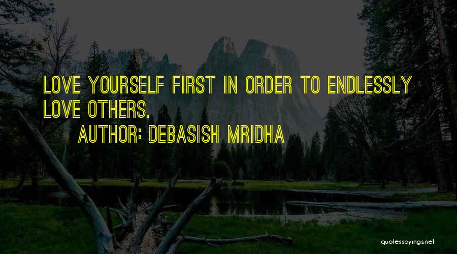 Debasish Mridha Quotes: Love Yourself First In Order To Endlessly Love Others.