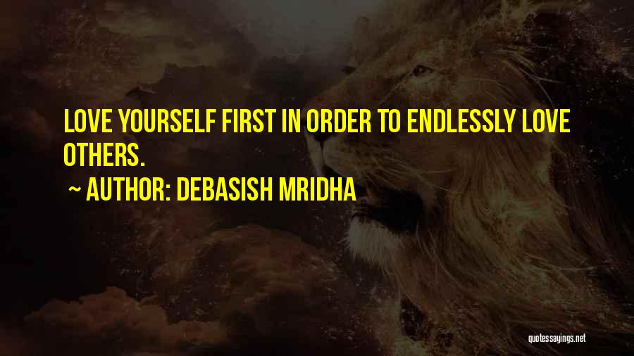 Debasish Mridha Quotes: Love Yourself First In Order To Endlessly Love Others.