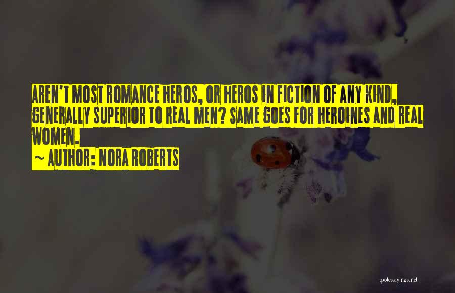 Nora Roberts Quotes: Aren't Most Romance Heros, Or Heros In Fiction Of Any Kind, Generally Superior To Real Men? Same Goes For Heroines
